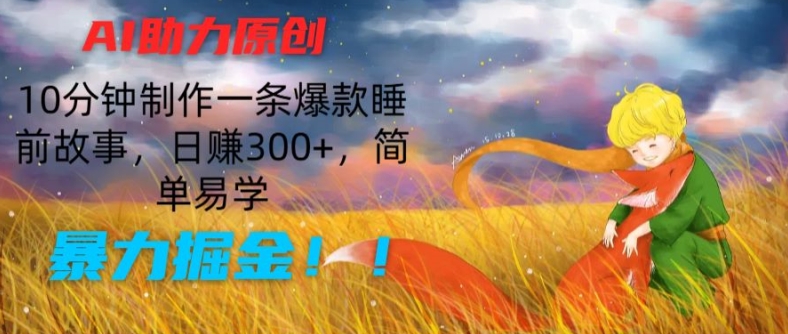 AI助力原创：10分钟制作一条爆款睡前故事，日赚300+，简单易学，暴力掘金【揭秘】-88共享