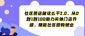 社区团店就这么干2.0，从0到1到100助力实体门店升级，赋能社区团购创业-88共享