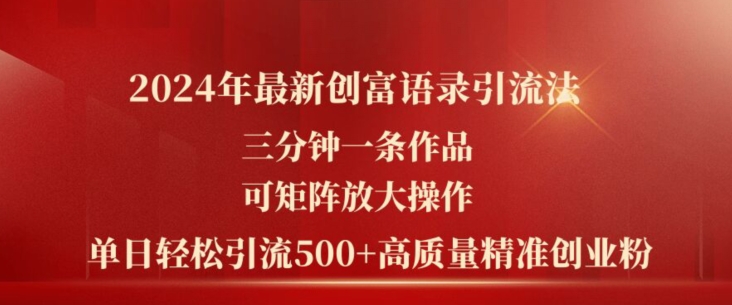 2024年最新创富语录引流法，三分钟一条作品，可矩阵放大操作，单日轻松引流500+高质量创业粉-88共享