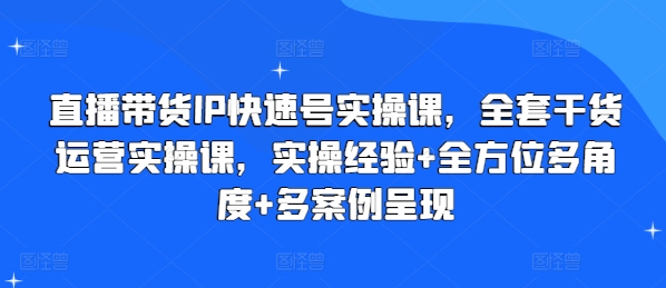 直播带货IP快速号实操课，全套干货运营实操课，实操经验+全方位多角度+多案例呈现-88共享
