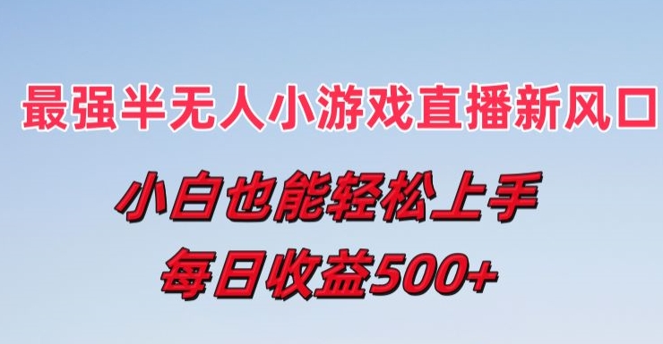 最强半无人直播小游戏新风口，小白也能轻松上手，每日收益5张【揭秘】-88共享
