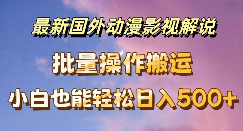 最新国外动漫影视解说，批量下载自动翻译，小白也能轻松日入500+【揭秘】-88共享