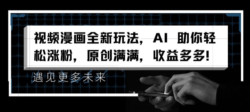 视频漫画全新玩法，AI 助你轻松涨粉，原创满满，收益多多【揭秘】-88共享