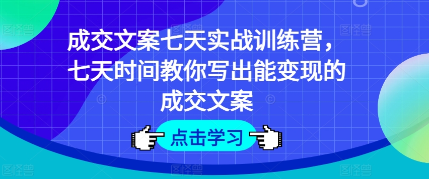 成交文案七天实战训练营，七天时间教你写出能变现的成交文案-88共享