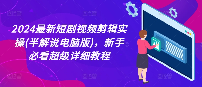 2024最新短剧视频剪辑实操(半解说电脑版)，新手必看超级详细教程-88共享