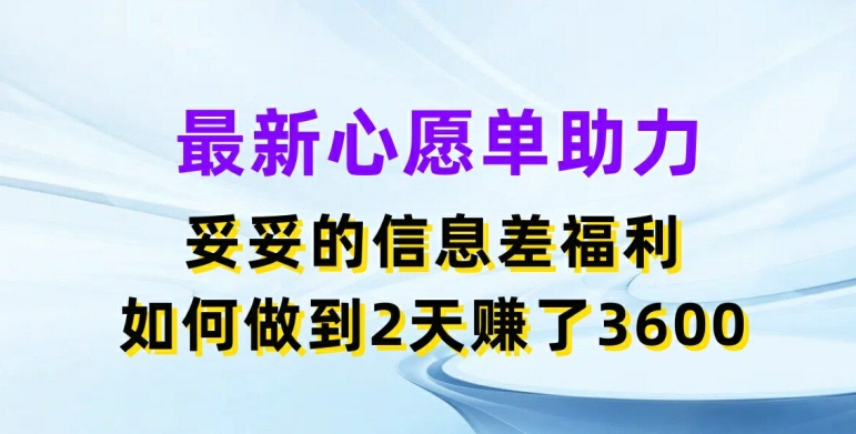 最新心愿单助力，妥妥的信息差福利，两天赚了3.6K【揭秘】-88共享