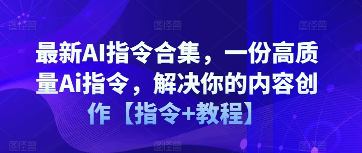 最新AI指令合集，一份高质量Ai指令，解决你的内容创作【指令+教程】-88共享