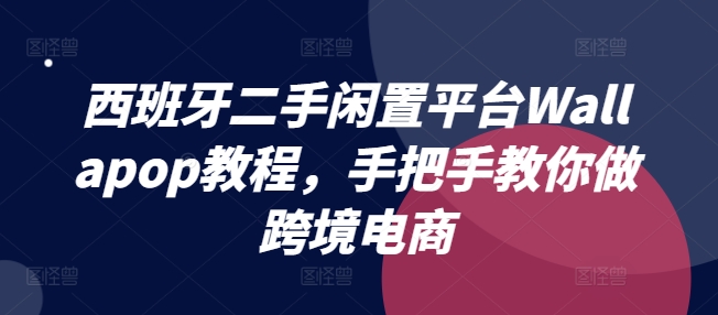 西班牙二手闲置平台Wallapop教程，手把手教你做跨境电商-88共享