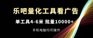 乐吧量化工具看广告,单工具4-6米,批量1w+,手机电脑均可操作【揭秘】-88共享