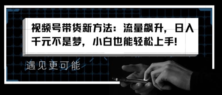 视频号带货新方法：流量飙升，日入千元不是梦，小白也能轻松上手【揭秘】-88共享