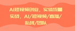 AI短视频创业,实体流量实战,AI/短视频/直播/私域/团队-88共享