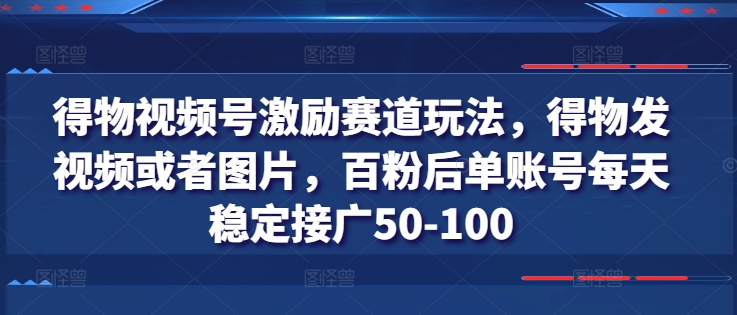 得物视频号激励赛道玩法，得物发视频或者图片，百粉后单账号每天稳定接广50-100-88共享
