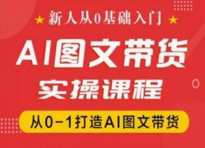 新人从0基础入门,抖音AI图文带货实操课程,从0-1打造AI图文带货-88共享