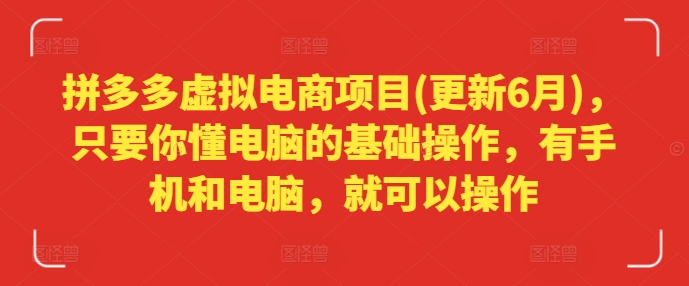 拼多多虚拟电商项目(更新6月)，只要你懂电脑的基础操作，有手机和电脑，就可以操作-88共享