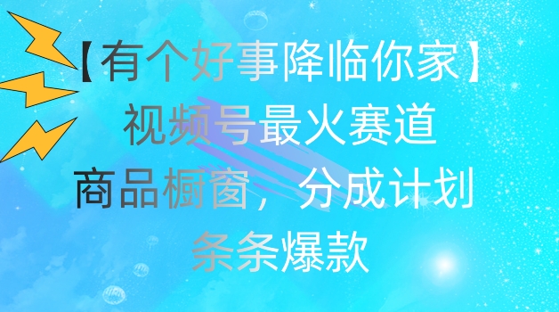 【有个好事降临你家】视频号爆火赛道，商品橱窗，分成计划，条条爆款【揭秘】-88共享