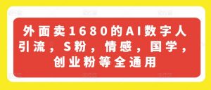 外面卖1680的AI数字人引流，S粉，情感，国学，创业粉等全通用-88共享