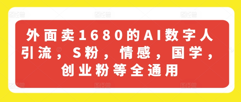 外面卖1680的AI数字人引流，S粉，情感，国学，创业粉等全通用-88共享