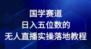 国学赛道-2024年日入五位数无人直播实操落地教程【揭秘】-88共享