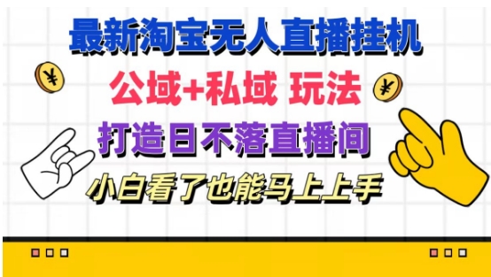 最新淘宝挂机无人直播 公域+私域玩法打造真正的日不落直播间 小白看了也能马上上手【揭秘】-88共享
