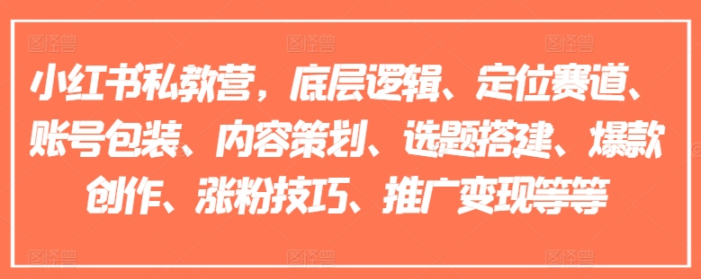 小红书私教营，底层逻辑、定位赛道、账号包装、内容策划、选题搭建、爆款创作、涨粉技巧、推广变现等等-88共享