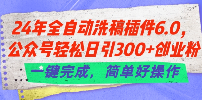 24年全自动洗稿插件6.0.公众号轻松日引300+创业粉，一键完成，简单好操作【揭秘】-88共享