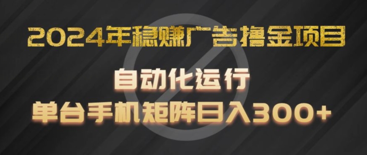 2024年稳赚广告撸金项目，全程自动化运行，单台手机就可以矩阵操作，日入300+【揭秘】-88共享