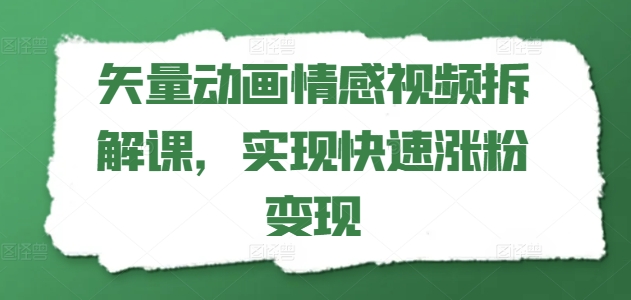 矢量动画情感视频拆解课，实现快速涨粉变现-88共享