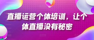 直播运营个体培训，让个体直播没有秘密，起号、货源、单品打爆、投流等玩法-88共享