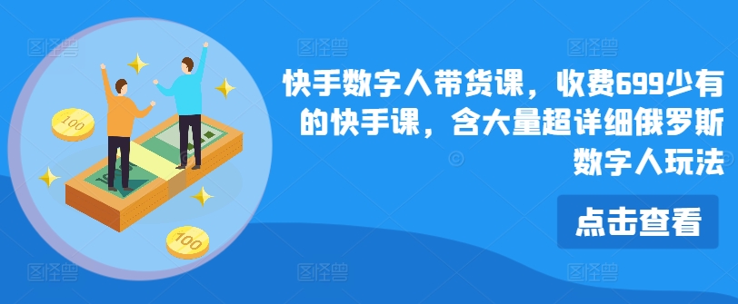 快手数字人带货课，收费699少有的快手课，含大量超详细俄罗斯数字人玩法-88共享