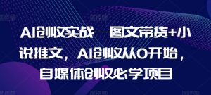 AI创收实战—图文带货+小说推文，AI创收从0开始，自媒体创收必学项目-88共享