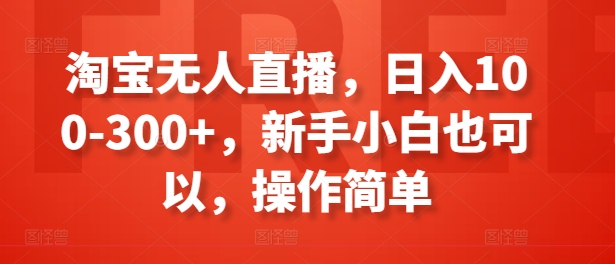 淘宝无人直播，日入100-300+，新手小白也可以，操作简单-88共享