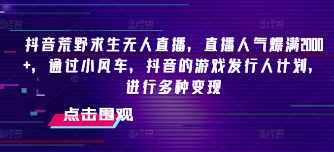 抖音荒野求生无人直播，直播人气爆满2000+，通过小风车，抖音的游戏发行人计划，进行多种变现【揭秘】-88共享