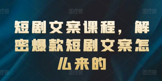 短剧文案课程，解密爆款短剧文案怎么来的-88共享