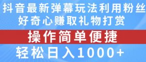 抖音弹幕最新玩法，利用粉丝好奇心赚取礼物打赏，轻松日入1000+-88共享
