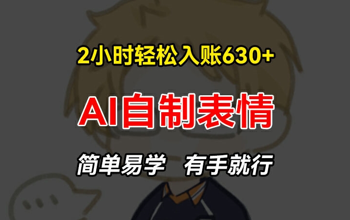 2小时轻松入账630+赚钱项目，手把手教你做AI自制表情，简单易学有手就行【揭秘】-88共享