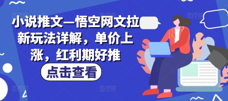 小说推文—悟空网文拉新玩法详解，单价上涨，红利期好推-88共享