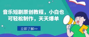 音乐短剧原创教程，小白也可轻松制作，天天爆单-88共享