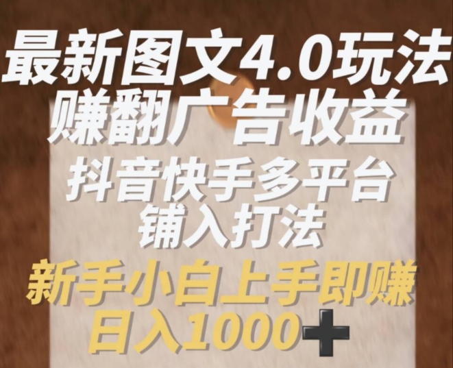 最新图文4.0玩法赚翻广告收益，抖音快手多平台铺入打法，新手小自上手即赚入1k【揭秘】-88共享