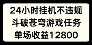 24小时无人挂JI不违规，斗破苍穹游戏任务，单场直播最高收益1280【揭秘】-88共享