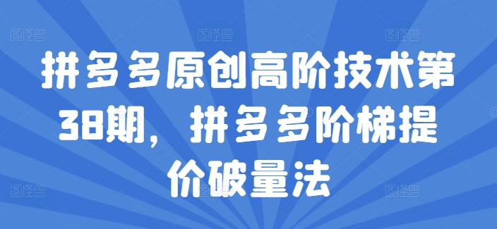拼多多原创高阶技术第38期，拼多多阶梯提价破量法-88共享