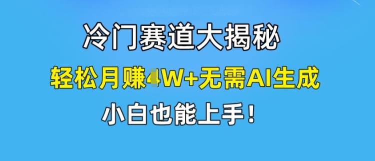 冷门赛道大揭秘，轻松月赚1W+无需AI生成，小白也能上手【揭秘】-88共享