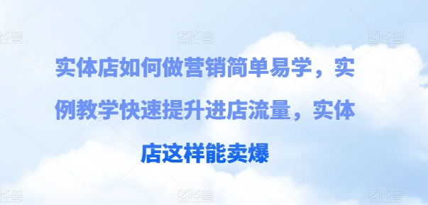 实体店如何做营销简单易学，实例教学快速提升进店流量，实体店这样能卖爆-88共享