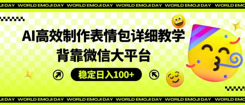 AI高效制作表情包详细教学，背靠微信大平台，稳定日入100+【揭秘】-88共享