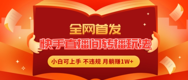 全网首发，快手直播间转播玩法简单躺赚，真正的全无人直播，小白轻松上手月入1W+【揭秘】-88共享