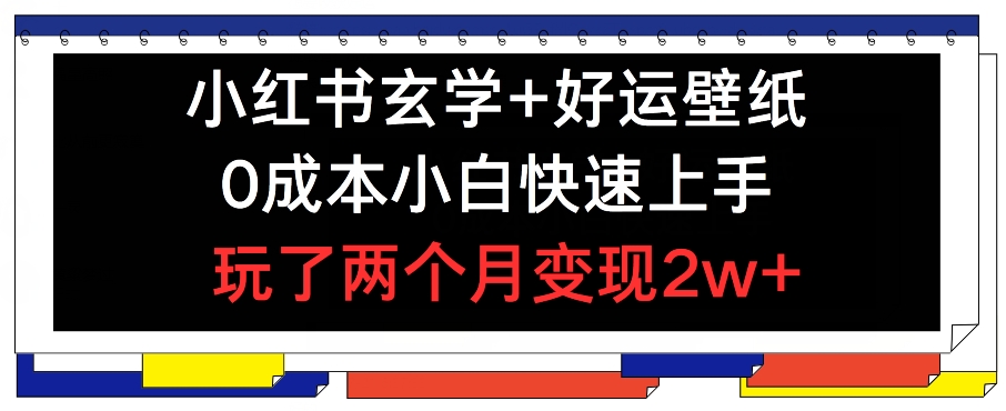 小红书玄学+好运壁纸玩法，0成本小白快速上手，玩了两个月变现2w+ 【揭秘】-88共享