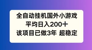 全自动挂机国外小游戏，平均日入200+，此项目已经做了3年 稳定持久【揭秘】-88共享