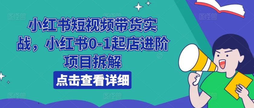小红书短视频带货实战，小红书0-1起店进阶项目拆解-88共享