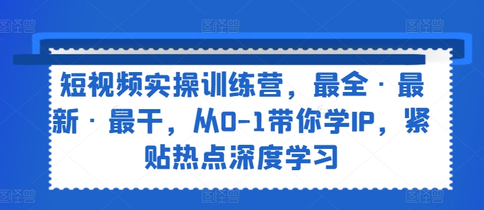 短视频实操训练营，最全·最新·最干，从0-1带你学IP，紧贴热点深度学习-88共享