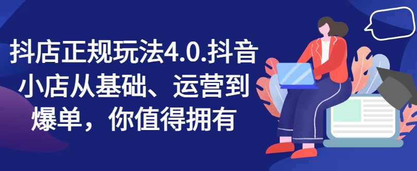 抖店正规玩法4.0，抖音小店从基础、运营到爆单，你值得拥有-88共享