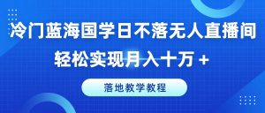 冷门蓝海国学日不落无人直播间,轻松实现月入十万+,落地教学教程【揭秘】-88共享